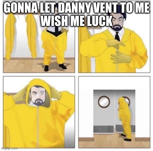 should i just say "L bozo" when he's done? (Hatty note: hell yes) | GONNA LET DANNY VENT TO ME
WISH ME LUCK | made w/ Imgflip meme maker