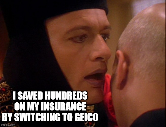 What He Wanted to Tell Picard All Along |  I SAVED HUNDREDS ON MY INSURANCE BY SWITCHING TO GEICO | image tagged in q star trek whisper | made w/ Imgflip meme maker