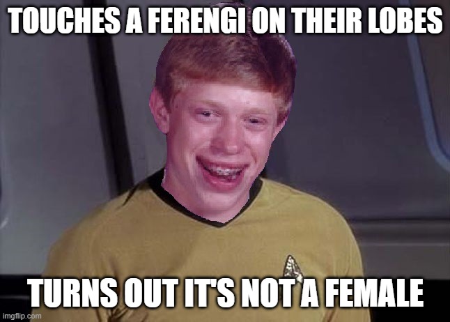 Ugh Oh |  TOUCHES A FERENGI ON THEIR LOBES; TURNS OUT IT'S NOT A FEMALE | image tagged in bad luck brian star trek memes | made w/ Imgflip meme maker