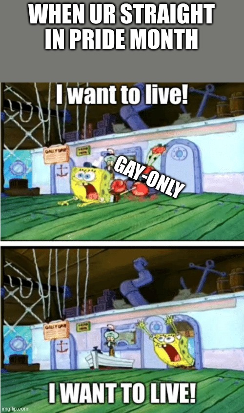 I want to live | WHEN UR STRAIGHT IN PRIDE MONTH; GAY-ONLY | image tagged in i want to live,memes,funny,pride | made w/ Imgflip meme maker