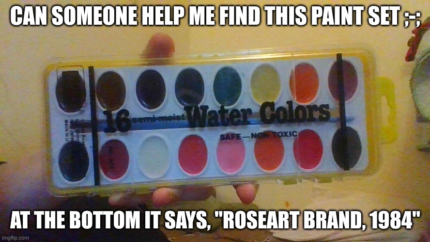 i've looked everywhere on google and can't seem to find it | CAN SOMEONE HELP ME FIND THIS PAINT SET ;-;; AT THE BOTTOM IT SAYS, "ROSEART BRAND, 1984" | made w/ Imgflip meme maker