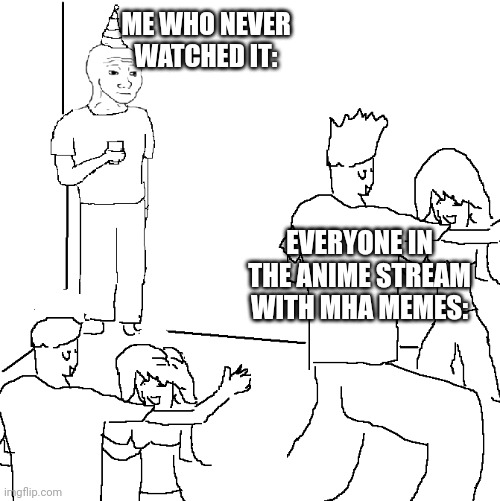 Never watched it | ME WHO NEVER WATCHED IT:; EVERYONE IN THE ANIME STREAM WITH MHA MEMES: | image tagged in they don't know | made w/ Imgflip meme maker