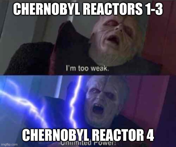 I’m too weak... UNLIMITED POWER | CHERNOBYL REACTORS 1-3; CHERNOBYL REACTOR 4 | image tagged in i m too weak unlimited power | made w/ Imgflip meme maker