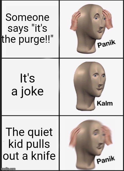 Purge | Someone says "it's the purge!!"; It's a joke; The quiet kid pulls out a knife | image tagged in memes,panik kalm panik | made w/ Imgflip meme maker