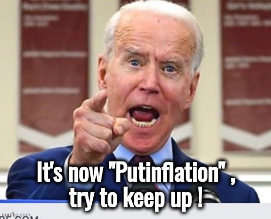 Joe Biden no malarkey | It's now "Putinflation" ,
try to keep up ! | image tagged in joe biden no malarkey | made w/ Imgflip meme maker