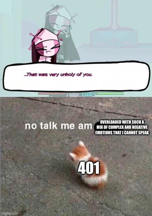 OVERLOADED WITH SUCH A MIX OF COMPLEX AND NEGATIVE EMOTIONS THAT I CANNOT SPEAK; 401 | image tagged in that was very unholy of you,no talk me am angy,drm oc | made w/ Imgflip meme maker