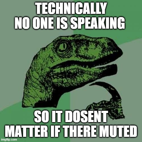Philosoraptor Meme | TECHNICALLY NO ONE IS SPEAKING; SO IT DOSENT MATTER IF THERE MUTED | image tagged in memes,philosoraptor | made w/ Imgflip meme maker