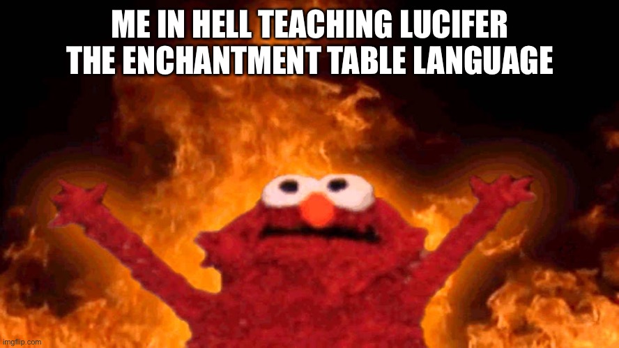 elmo fire | ME IN HELL TEACHING LUCIFER THE ENCHANTMENT TABLE LANGUAGE | image tagged in elmo fire | made w/ Imgflip meme maker