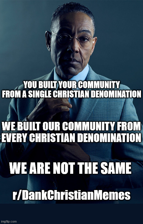 Big difference |  YOU BUILT YOUR COMMUNITY FROM A SINGLE CHRISTIAN DENOMINATION; WE BUILT OUR COMMUNITY FROM EVERY CHRISTIAN DENOMINATION; WE ARE NOT THE SAME; r/DankChristianMemes | image tagged in gus fring we are not the same,church,god,jesus,faith | made w/ Imgflip meme maker