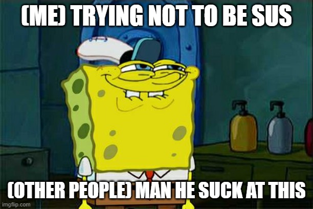 Don't You Squidward | (ME) TRYING NOT TO BE SUS; (OTHER PEOPLE) MAN HE SUCK AT THIS | image tagged in memes,don't you squidward | made w/ Imgflip meme maker