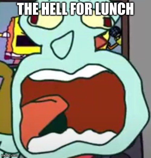 squidward screaming | THE HELL FOR LUNCH | image tagged in squidward screaming | made w/ Imgflip meme maker