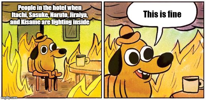 This is Fine (Blank) | This is fine; People in the hotel when Itachi, Sasuke, Naruto, Jiraiya, and Kisame are fighting inside | image tagged in this is fine blank | made w/ Imgflip meme maker