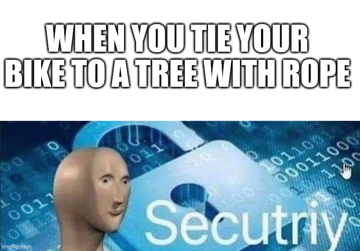Super high tek | WHEN YOU TIE YOUR BIKE TO A TREE WITH ROPE | image tagged in blank white template,meme man secutiriy | made w/ Imgflip meme maker