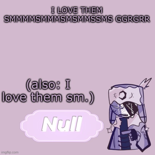 . | I LOVE THEM SMMMMSMMMSMSMMSSMS GGRGRR; (also: I love them sm.) | made w/ Imgflip meme maker
