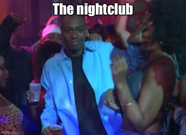 Dave Chappelle Nightclub- Outta My Face, Girl | The nightclub | image tagged in dave chappelle nightclub- outta my face girl | made w/ Imgflip meme maker