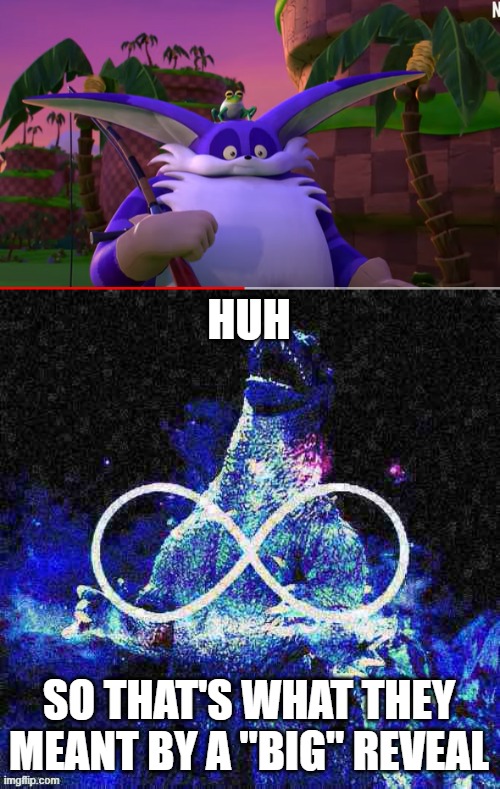 Big is in Sonic Prime. I just did not expect this | HUH; SO THAT'S WHAT THEY MEANT BY A "BIG" REVEAL | image tagged in infinite laughing godzilla deep-fried,sonic the hedgehog | made w/ Imgflip meme maker