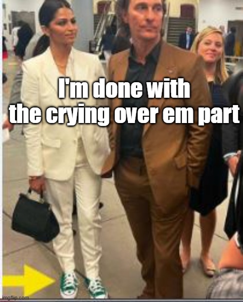 I'm done with the crying over em part | made w/ Imgflip meme maker