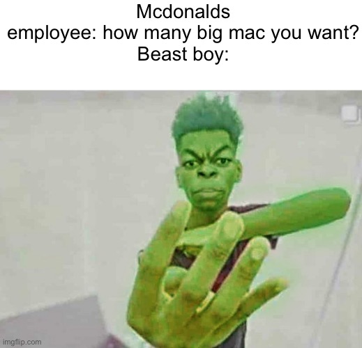 B | Mcdonalds employee: how many big mac you want?
Beast boy: | image tagged in beast boy holding up 4 fingers | made w/ Imgflip meme maker