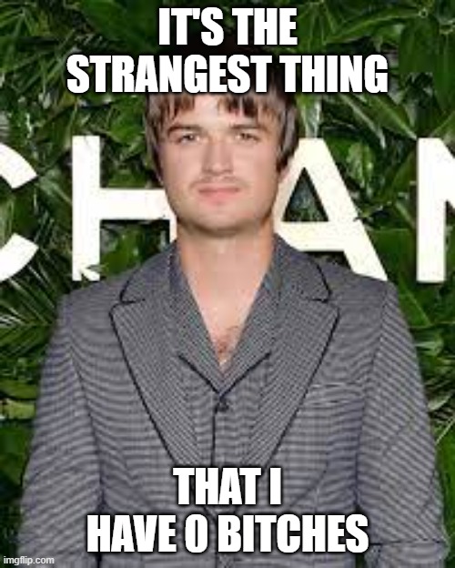 Yes | IT'S THE STRANGEST THING; THAT I HAVE 0 BITCHES | image tagged in eleven stranger things | made w/ Imgflip meme maker