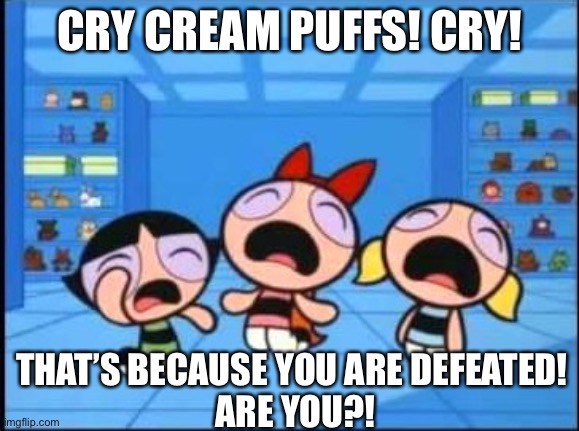 CRY CREAM PUFFS! CRY! THAT’S BECAUSE YOU ARE DEFEATED! 
ARE YOU?! | made w/ Imgflip meme maker