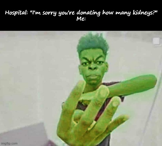 Hospital: "I'm sorry you're donating how many kidneys?"
Me: | image tagged in blank black,beast boy holding up 4 fingers | made w/ Imgflip meme maker
