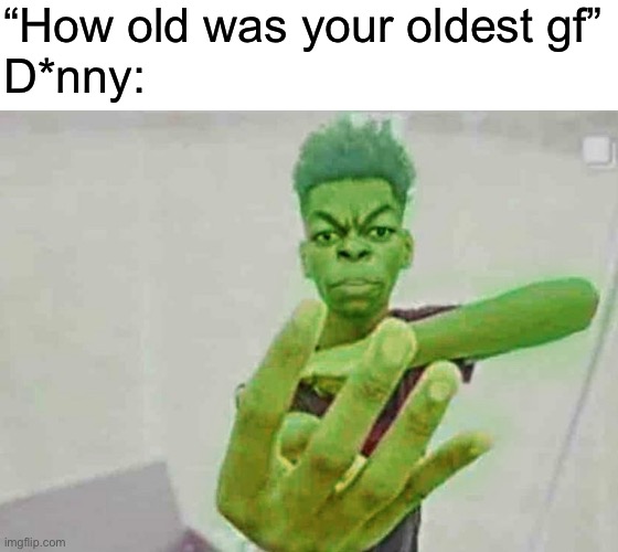 Beast Boy Holding Up 4 Fingers | “How old was your oldest gf”
D*nny: | image tagged in beast boy holding up 4 fingers | made w/ Imgflip meme maker