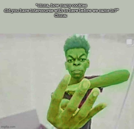 i love me some sweets | “cinna, how many cookies did you have intercourse with in here before we came in?”
Cinna: | image tagged in beast boy holding up 4 fingers | made w/ Imgflip meme maker