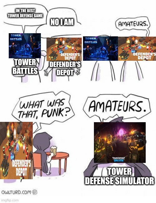 Amateurs | IM THE BEST TOWER DEFENSE GAME; NO I AM; TOWER BATTLES; DEFENDER'S DEPOT; TOWER DEFENSE SIMULATOR | image tagged in amateurs | made w/ Imgflip meme maker