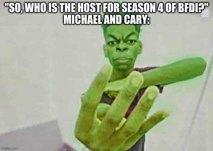 Beast Boy Holding Up 4 Fingers | "SO, WHO IS THE HOST FOR SEASON 4 OF BFDI?"
MICHAEL AND CARY: | image tagged in beast boy holding up 4 fingers | made w/ Imgflip meme maker
