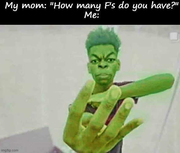 My mom: "How many F's do you have?"
Me: | image tagged in blank black,beast boy holding up 4 fingers | made w/ Imgflip meme maker