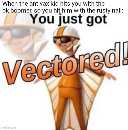 they never see it coming | When the antivax kid hits you with the ok boomer, so you hit him with the rusty nail: | image tagged in you just got vectored,memes,antivax | made w/ Imgflip meme maker
