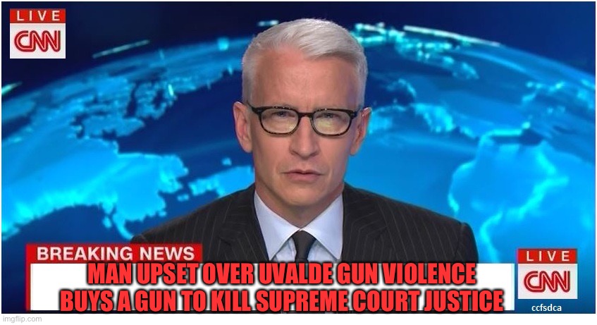 CNN Breaking News Anderson Cooper | MAN UPSET OVER UVALDE GUN VIOLENCE BUYS A GUN TO KILL SUPREME COURT JUSTICE | image tagged in cnn breaking news anderson cooper | made w/ Imgflip meme maker