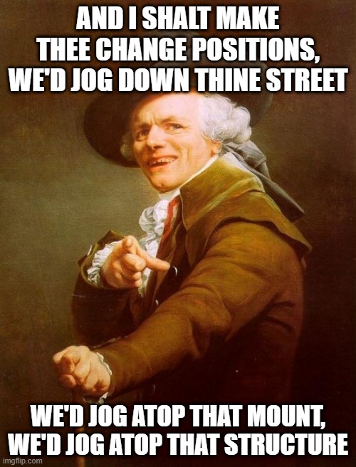 Kate Bush | AND I SHALT MAKE THEE CHANGE POSITIONS, WE'D JOG DOWN THINE STREET; WE'D JOG ATOP THAT MOUNT, WE'D JOG ATOP THAT STRUCTURE | image tagged in memes,joseph ducreux | made w/ Imgflip meme maker