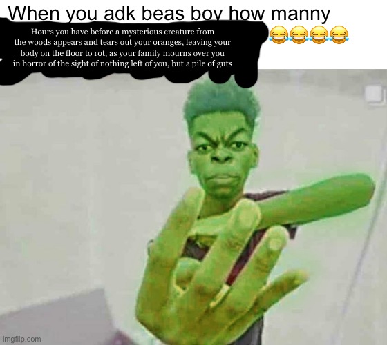 So silly (I made a goddamn typo) | When you adk beas boy how manny                                                   😂😂😂😂; Hours you have before a mysterious creature from the woods appears and tears out your oranges, leaving your body on the floor to rot, as your family mourns over you in horror of the sight of nothing left of you, but a pile of guts | image tagged in beast boy holding up 4 fingers | made w/ Imgflip meme maker