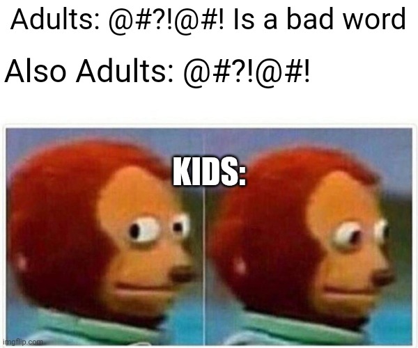 Monkey Puppet | Adults: @#?!@#! Is a bad word; Also Adults: @#?!@#! KIDS: | image tagged in memes,monkey puppet | made w/ Imgflip meme maker