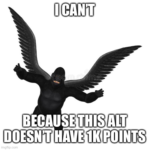 Dumb limits | I CAN’T; BECAUSE THIS ALT DOESN’T HAVE 1K POINTS | image tagged in flying gorilla | made w/ Imgflip meme maker