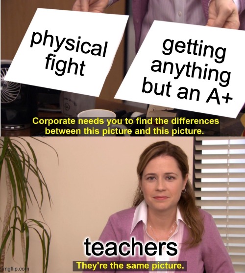 FIGHT VS A+ | physical fight; getting anything but an A+; teachers | image tagged in memes,they're the same picture,its true | made w/ Imgflip meme maker