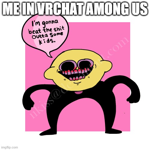 VRchat Lemon Demon is gonna beat the shit outta some 6 yr olds | ME IN VRCHAT AMONG US | image tagged in i m gonna beat the kids lemon demon | made w/ Imgflip meme maker