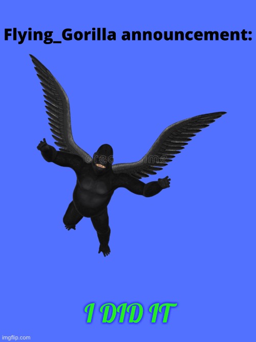 Flying_Gorilla announcement | I DID IT | image tagged in flying_gorilla announcement | made w/ Imgflip meme maker