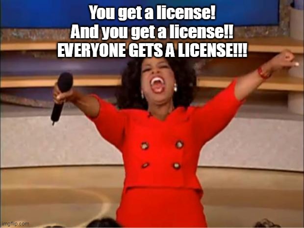 Oprah You Get A Meme | You get a license!
And you get a license!!
EVERYONE GETS A LICENSE!!! | image tagged in memes,oprah you get a | made w/ Imgflip meme maker