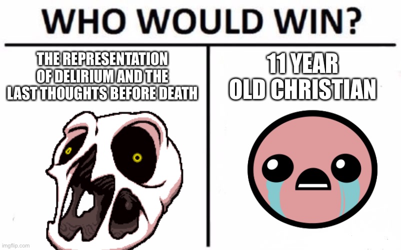 Who would win? | THE REPRESENTATION OF DELIRIUM AND THE LAST THOUGHTS BEFORE DEATH; 11 YEAR OLD CHRISTIAN | image tagged in memes,who would win,binding of isaac,the binding of isaac | made w/ Imgflip meme maker