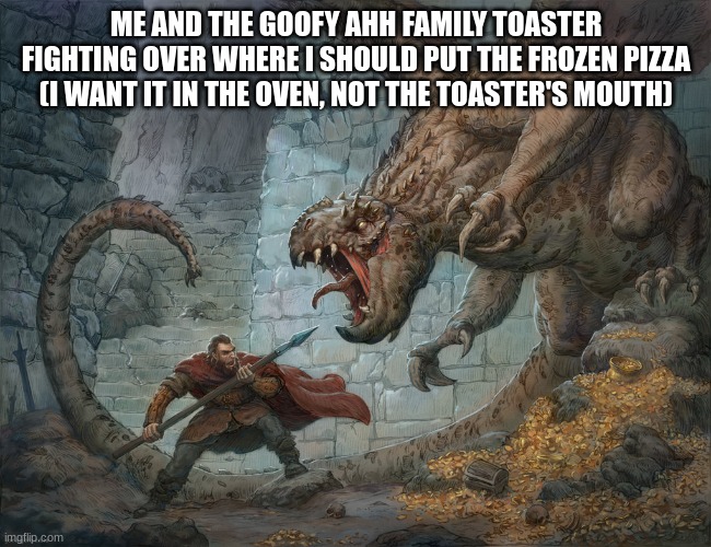 piss balls | ME AND THE GOOFY AHH FAMILY TOASTER FIGHTING OVER WHERE I SHOULD PUT THE FROZEN PIZZA (I WANT IT IN THE OVEN, NOT THE TOASTER'S MOUTH) | made w/ Imgflip meme maker