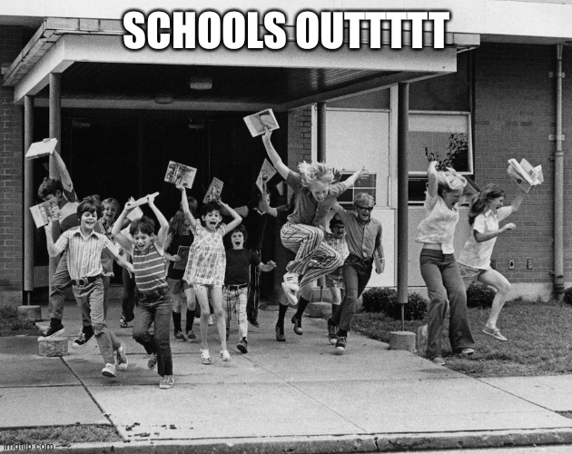 Schools out | SCHOOLS OUTTTTT | image tagged in schools out | made w/ Imgflip meme maker