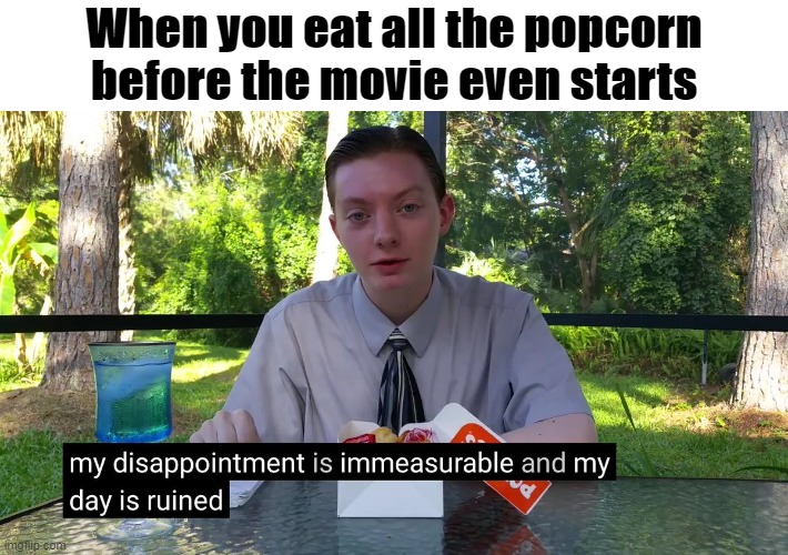 My Disappointment Is Immeasurable | When you eat all the popcorn before the movie even starts | image tagged in my disappointment is immeasurable,popcorn,humor,memes,oh wow are you actually reading these tags | made w/ Imgflip meme maker