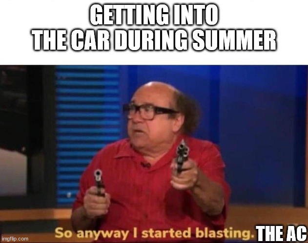 Blasting the AC | GETTING INTO THE CAR DURING SUMMER; THE AC | image tagged in so anyway i started blasting,summer,cooler,air conditioner | made w/ Imgflip meme maker