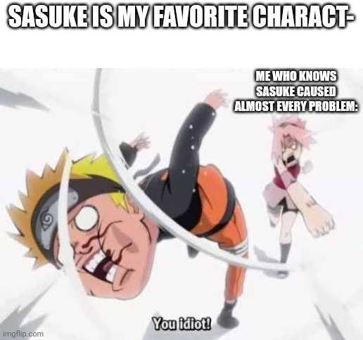 I just flat out hate him. | SASUKE IS MY FAVORITE CHARACT-; ME WHO KNOWS SASUKE CAUSED ALMOST EVERY PROBLEM: | image tagged in naruto getting hit | made w/ Imgflip meme maker