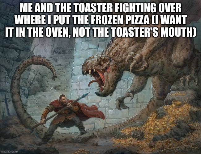 amongranola | ME AND THE TOASTER FIGHTING OVER WHERE I PUT THE FROZEN PIZZA (I WANT IT IN THE OVEN, NOT THE TOASTER'S MOUTH) | made w/ Imgflip meme maker