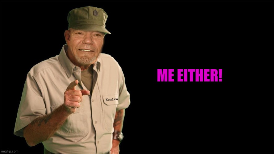 ME EITHER! | image tagged in kewlew | made w/ Imgflip meme maker