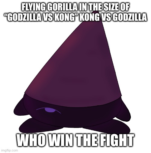 Tbh, the flying gorilla might have a chance to win because he got one buff that make him almost impossible to hit, flight | FLYING GORILLA IN THE SIZE OF “GODZILLA VS KONG” KONG VS GODZILLA; WHO WIN THE FIGHT | image tagged in kirby conbi | made w/ Imgflip meme maker