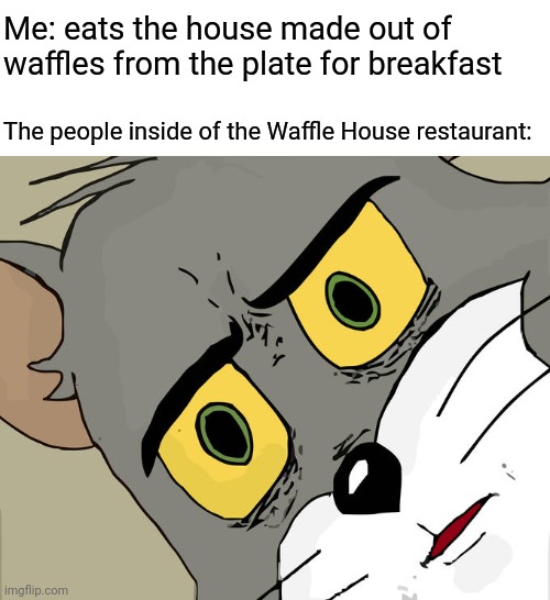 Waffle House |  Me: eats the house made out of waffles from the plate for breakfast; The people inside of the Waffle House restaurant: | image tagged in memes,unsettled tom,waffle house,funny,blank white template,waffles | made w/ Imgflip meme maker